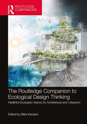 The Routledge Companion to Ecological Design Thinking: Healthful Ecotopian Visions for Architecture and Urbanism de Mitra Kanaani