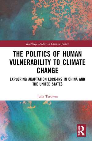 The Politics of Human Vulnerability to Climate Change: Exploring Adaptation Lock-ins in China and the United States de Julia Teebken