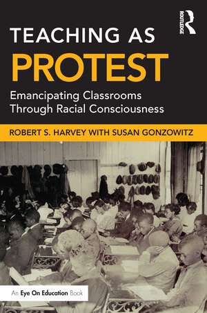 Teaching as Protest: Emancipating Classrooms Through Racial Consciousness de Robert S. Harvey