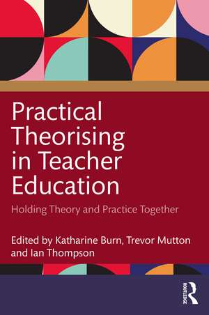 Practical Theorising in Teacher Education: Holding Theory and Practice Together de Katharine Burn