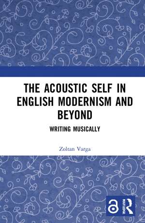 The Acoustic Self in English Modernism and Beyond: Writing Musically de Zoltan Varga