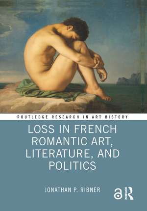 Loss in French Romantic Art, Literature, and Politics de Jonathan P. Ribner