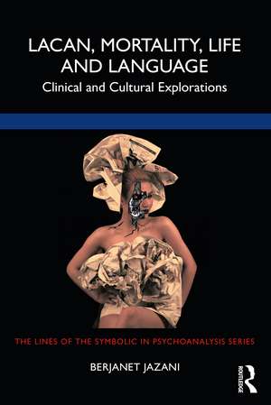 Lacan, Mortality, Life and Language: Clinical and Cultural Explorations de Berjanet Jazani