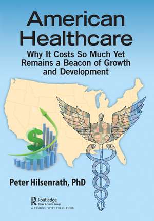 American Healthcare: Why It Costs So Much Yet Remains a Beacon of Growth and Development de Peter Hilsenrath, PhD