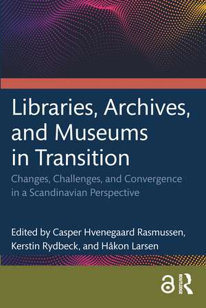 Libraries, Archives, and Museums in Transition: Changes, Challenges, and Convergence in a Scandinavian Perspective de Casper Hvenegaard Rasmussen