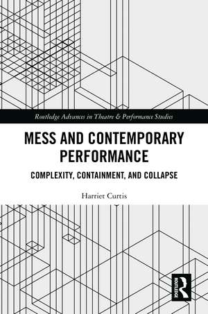 Mess and Contemporary Performance: Complexity, Containment, and Collapse de Harriet Curtis