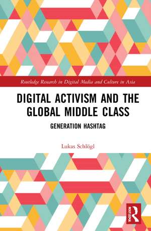 Digital Activism and the Global Middle Class: Generation Hashtag de Lukas Schlogl