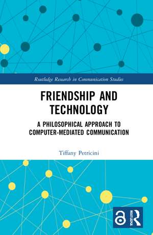 Friendship and Technology: A Philosophical Approach to Computer Mediated Communication de Tiffany A. Petricini