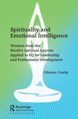 Spirituality and Emotional Intelligence: Wisdom from the World’s Spiritual Sources Applied to EQ for Leadership and Professional Development de Gilmore Crosby