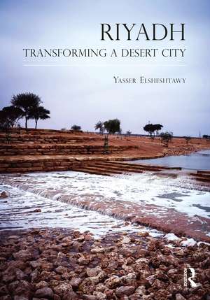 Riyadh: Transforming a Desert City de Yasser Elsheshtawy