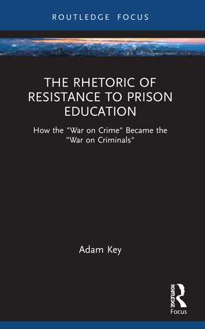 The Rhetoric of Resistance to Prison Education: How the "War on Crime" Became the "War on Criminals" de Adam Key