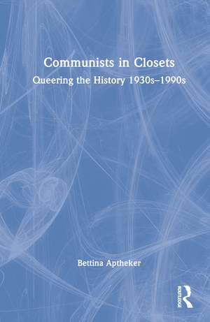 Communists in Closets: Queering the History 1930s–1990s de Bettina Aptheker