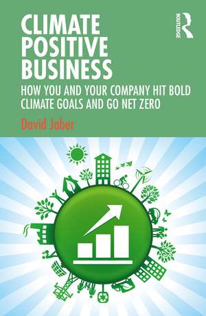 Climate Positive Business: How You and Your Company Hit Bold Climate Goals and Go Net Zero de David Jaber