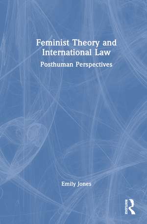 Feminist Theory and International Law: Posthuman Perspectives de Emily Jones