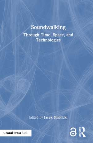Soundwalking: Through Time, Space, and Technologies de Jacek Smolicki