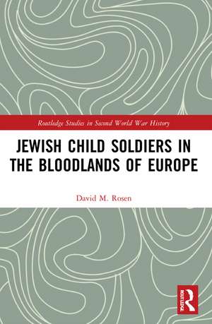 Jewish Child Soldiers in the Bloodlands of Europe de David M. Rosen