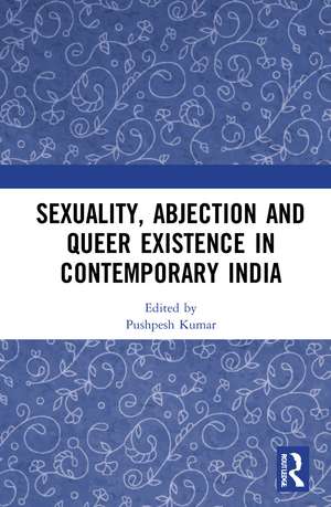 Sexuality, Abjection and Queer Existence in Contemporary India de Pushpesh Kumar