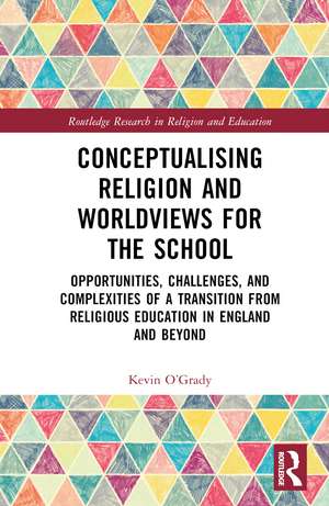 Conceptualising Religion and Worldviews for the School: Opportunities, Challenges, and Complexities of a Transition from Religious Education in England and Beyond de Kevin O'Grady