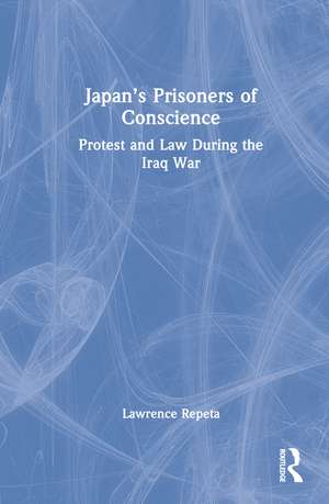 Japan’s Prisoners of Conscience: Protest and Law During the Iraq War de Lawrence Repeta