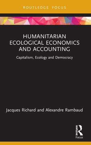 Humanitarian Ecological Economics and Accounting: Capitalism, Ecology and Democracy de Jacques Richard