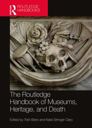 The Routledge Handbook of Museums, Heritage, and Death de Trish Biers