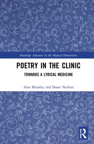 Poetry in the Clinic: Towards a Lyrical Medicine de Alan Bleakley