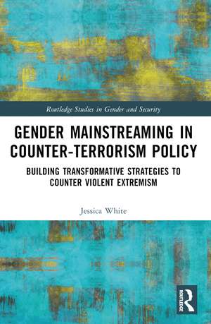 Gender Mainstreaming in Counter-Terrorism Policy: Building Transformative Strategies to Counter Violent Extremism de Jessica White