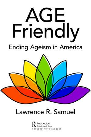 Age Friendly: Ending Ageism in America de Lawrence R. Samuel