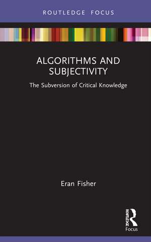 Algorithms and Subjectivity: The Subversion of Critical Knowledge de Eran Fisher