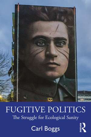 Fugitive Politics: The Struggle for Ecological Sanity de Carl Boggs