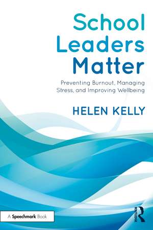 School Leaders Matter: Preventing Burnout, Managing Stress, and Improving Wellbeing de Helen Kelly