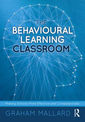 The Behavioural Learning Classroom: Making Schools More Effective and Compassionate de Graham Mallard