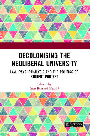 Decolonising the Neoliberal University: Law, Psychoanalysis and the Politics of Student Protest de Jaco Barnard-Naude