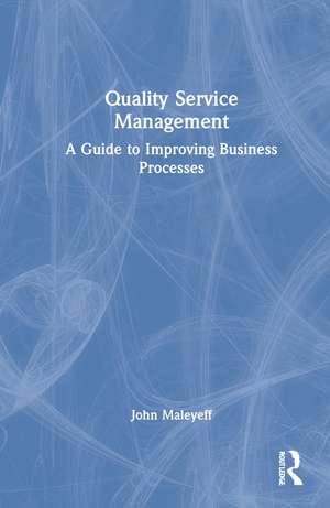 Quality Service Management: A Guide to Improving Business Processes de John Maleyeff