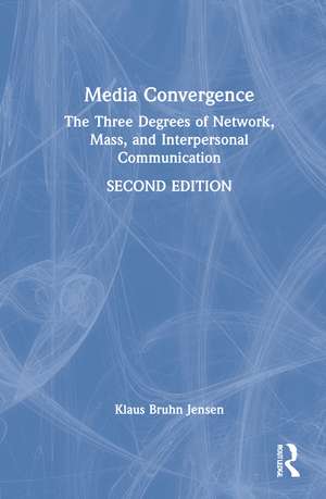 Media Convergence: The Three Degrees of Network, Mass, and Interpersonal Communication de Klaus Bruhn Jensen