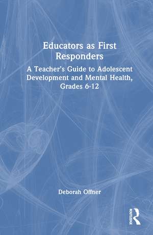 Educators as First Responders: A Teacher’s Guide to Adolescent Development and Mental Health, Grades 6-12 de Deborah Offner