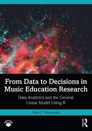 From Data to Decisions in Music Education Research: Data Analytics and the General Linear Model Using R de Brian C. Wesolowski