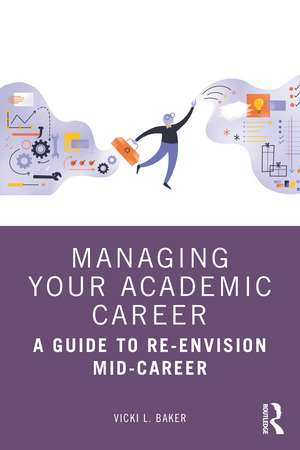 Managing Your Academic Career: A Guide to Re-Envision Mid-Career de Vicki L. Baker