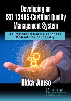 Developing an ISO 13485-Certified Quality Management System: An Implementation Guide for the Medical-Device Industry de Ilkka Juuso