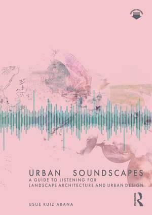 Urban Soundscapes: A Guide to Listening for Landscape Architecture and Urban Design de Usue Ruiz Arana