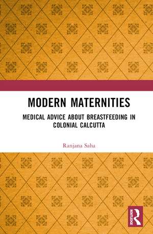 Modern Maternities: Medical Advice about Breastfeeding in Colonial Calcutta de Ranjana Saha