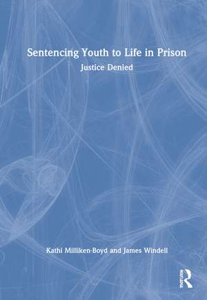 Sentencing Youth to Life in Prison: Justice Denied de Kathi Milliken-Boyd