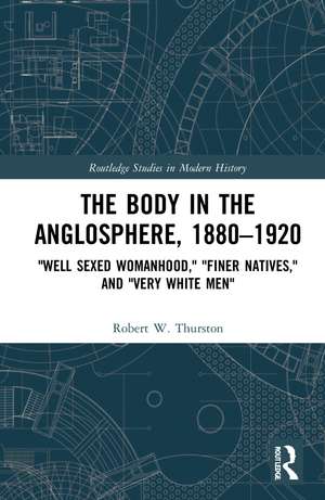 The Body in the Anglosphere, 1880–1920: "Well Sexed Womanhood," "Finer Natives," and "Very White Men" de Robert W. Thurston