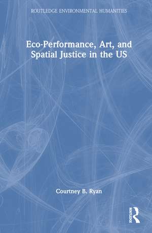 Eco-Performance, Art, and Spatial Justice in the US de Courtney B. Ryan