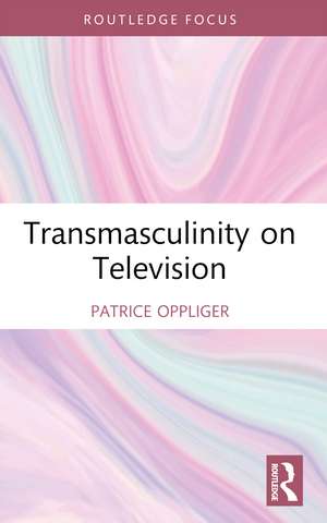 Transmasculinity on Television de Patrice Oppliger