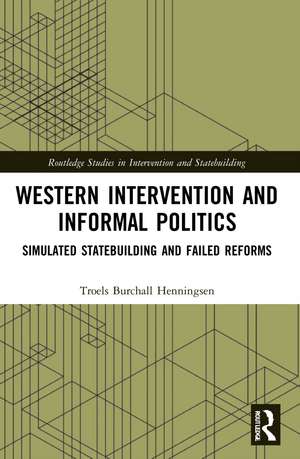 Western Intervention and Informal Politics: Simulated Statebuilding and Failed Reforms de Troels Burchall Henningsen