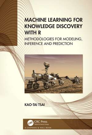 Machine Learning for Knowledge Discovery with R: Methodologies for Modeling, Inference and Prediction de Kao-Tai Tsai