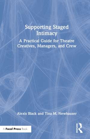 Supporting Staged Intimacy: A Practical Guide for Theatre Creatives, Managers, and Crew de Alexis Black