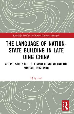 The Language of Nation-State Building in Late Qing China: A Case Study of the Xinmin Congbao and the Minbao, 1902-1910 de Qing Cao