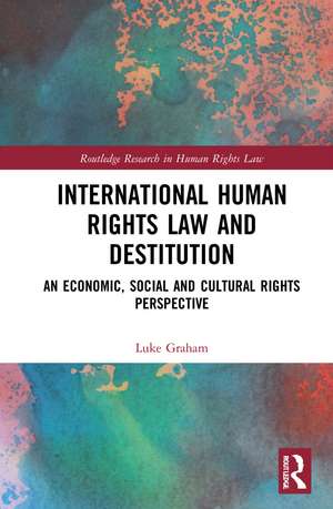 International Human Rights Law and Destitution: An Economic, Social and Cultural Rights Perspective de Luke Graham